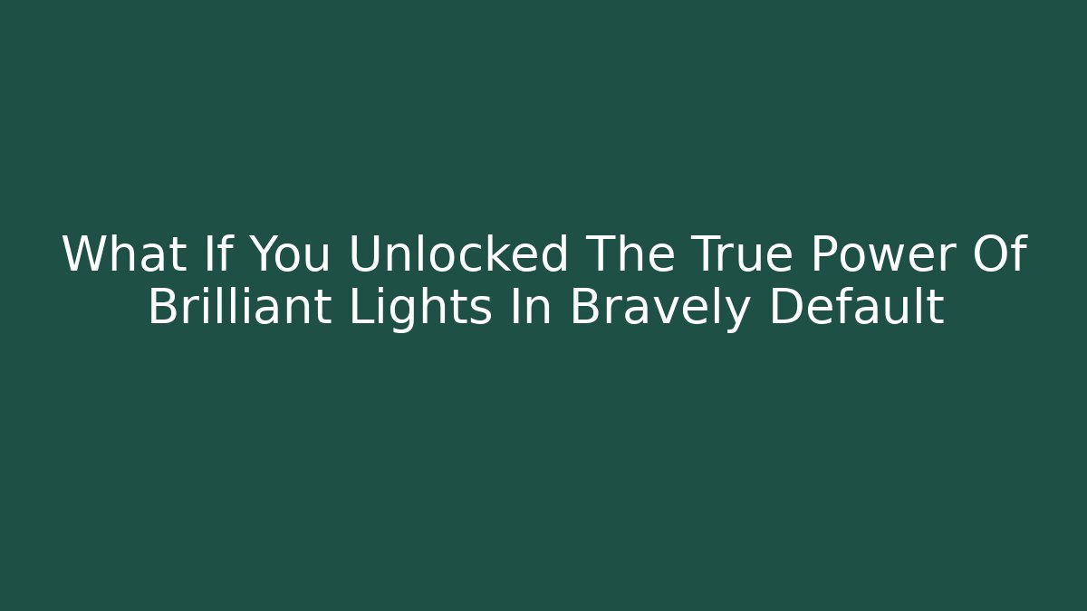 What If You Unlocked The True Power Of Brilliant Lights In Bravely Default