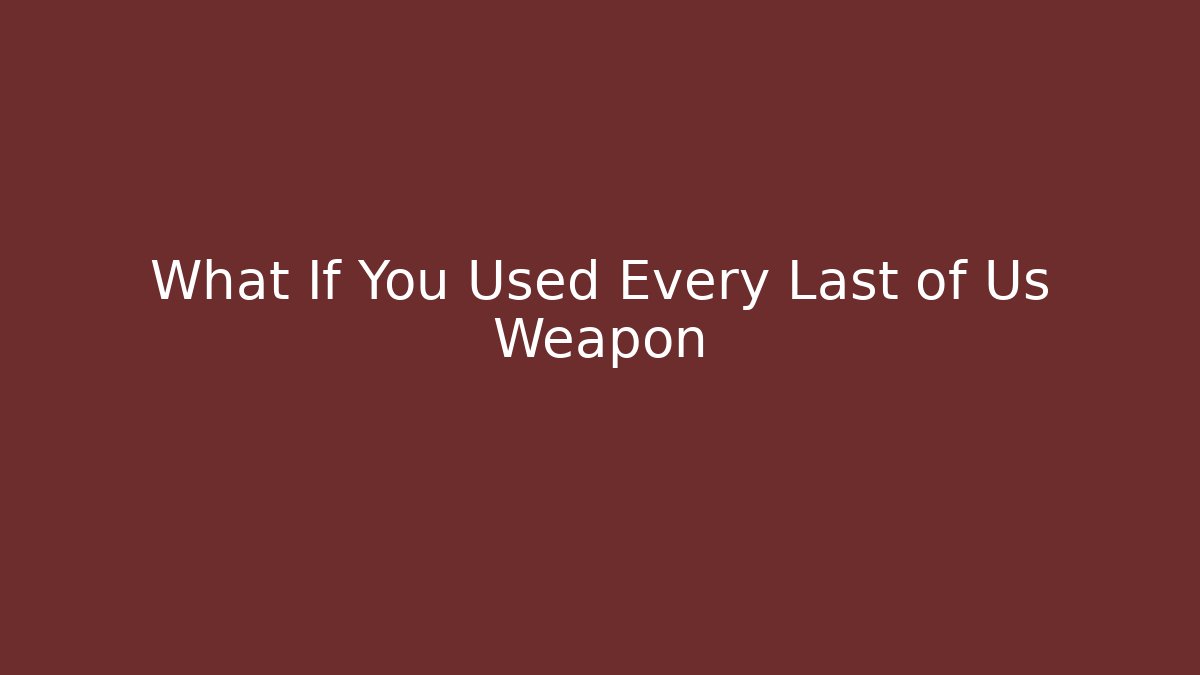 What If You Used Every Last of Us Weapon