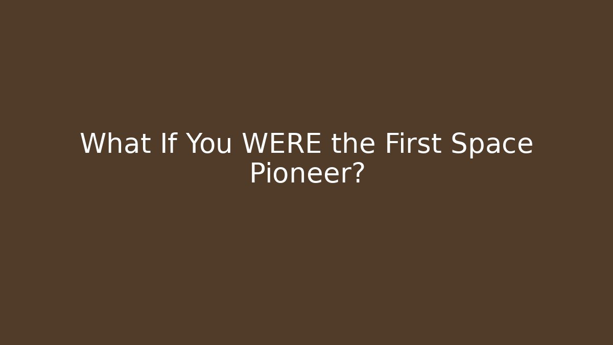 What If You WERE the First Space Pioneer?