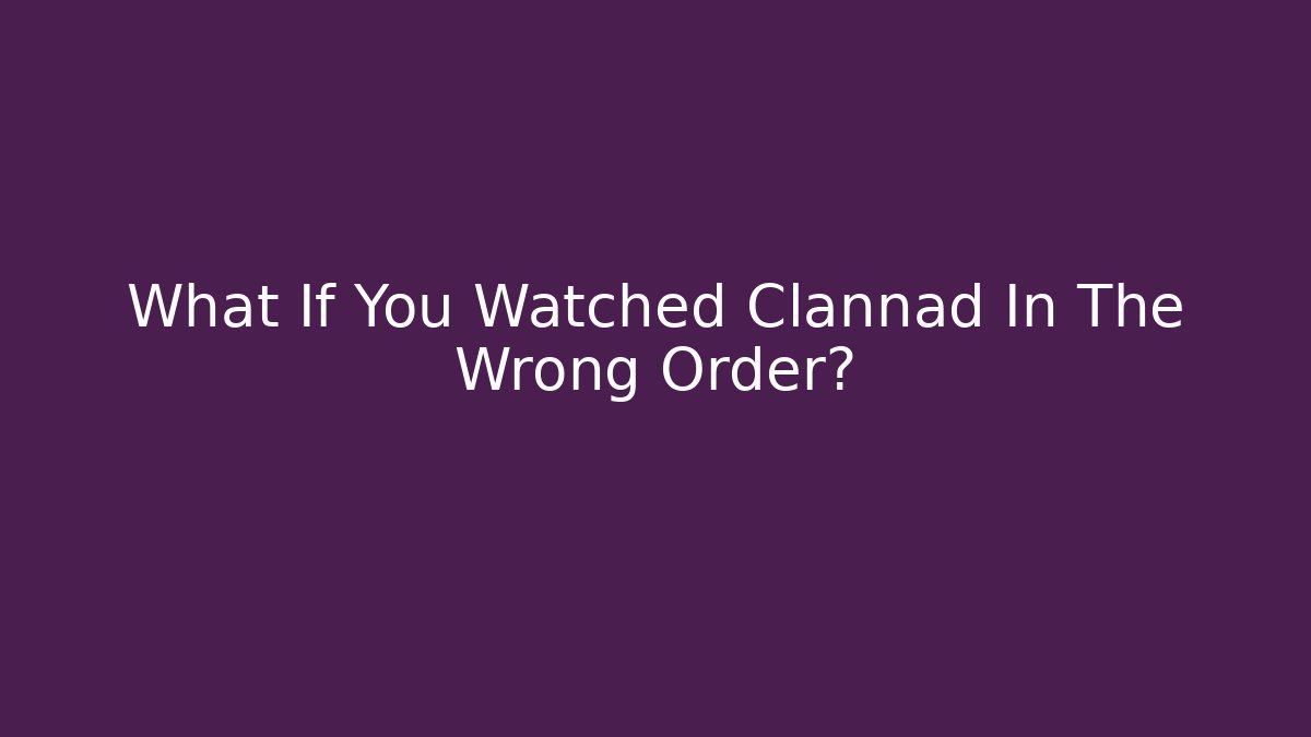 What If You Watched Clannad In The Wrong Order?