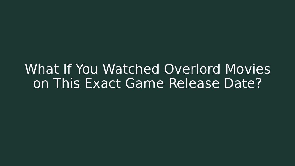 What If You Watched Overlord Movies on This Exact Game Release Date?