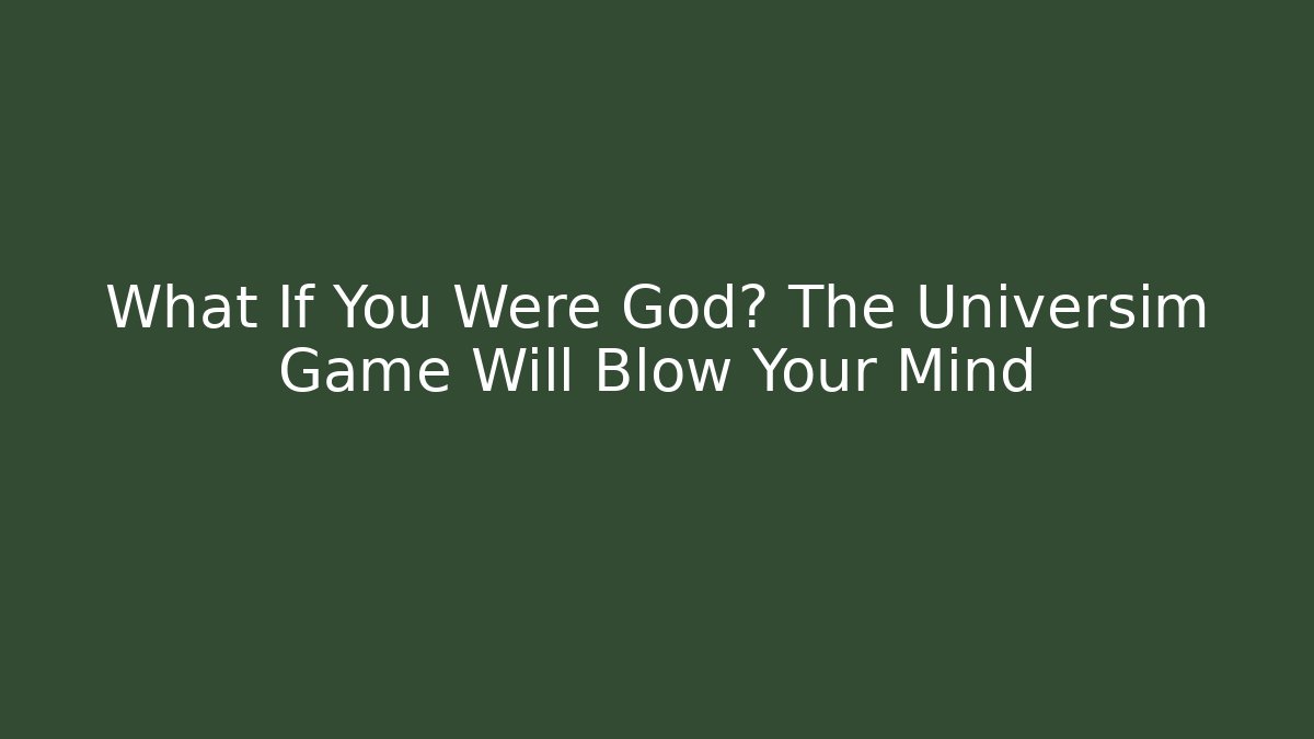 What If You Were God? The Universim Game Will Blow Your Mind