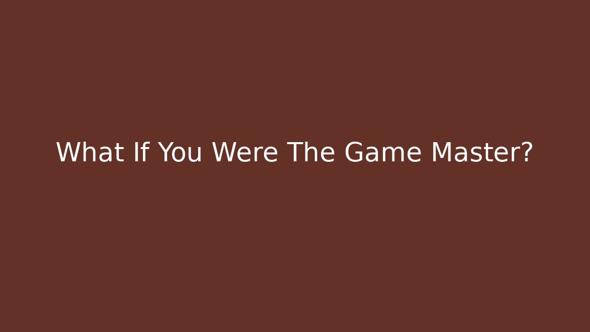 What If You Were The Game Master?
