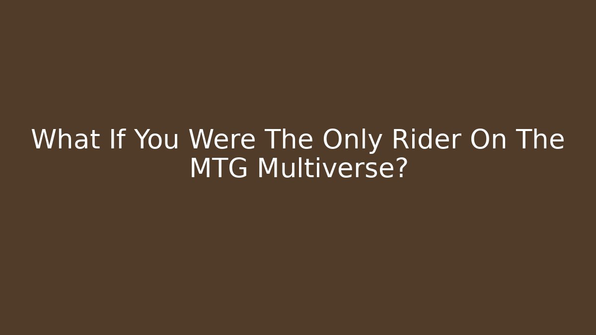 What If You Were The Only Rider On The MTG Multiverse? - Critter Realm