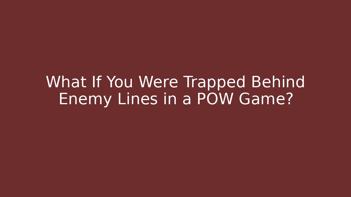 What If You Were Trapped Behind Enemy Lines in a POW Game?