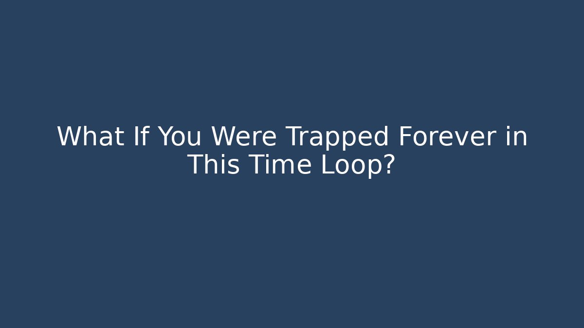 What If You Were Trapped Forever in This Time Loop?