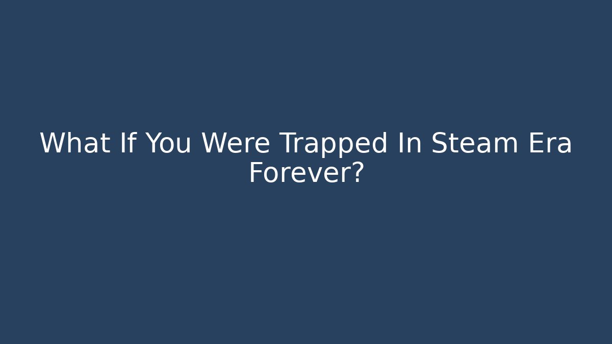 What If You Were Trapped In Steam Era Forever?
