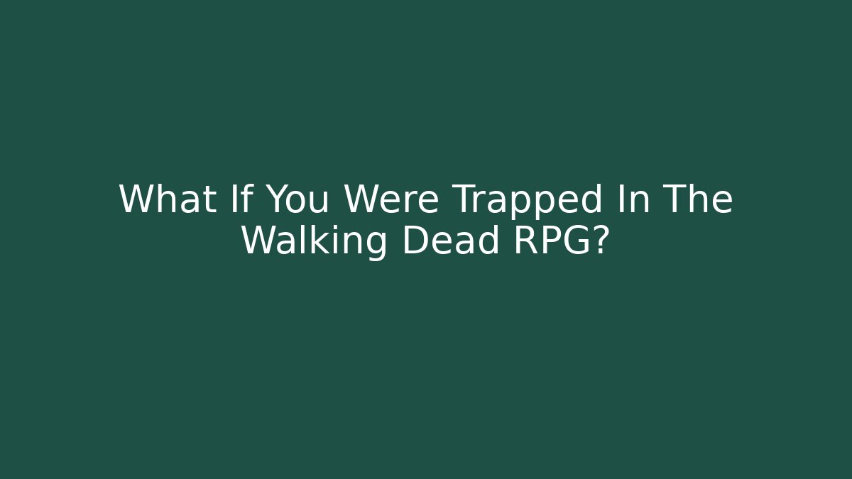What If You Were Trapped In The Walking Dead RPG?