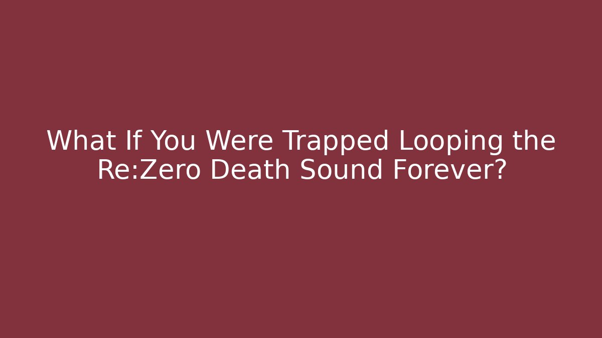 What If You Were Trapped Looping the Re:Zero Death Sound Forever?