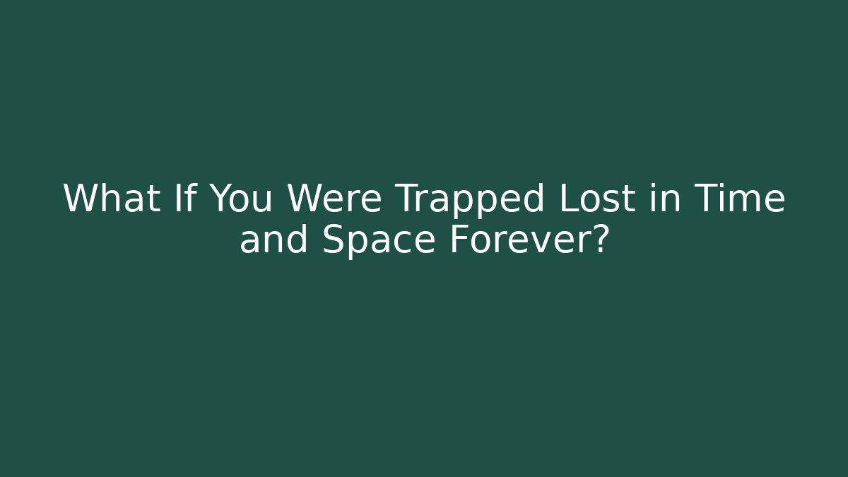 What If You Were Trapped Lost in Time and Space Forever?