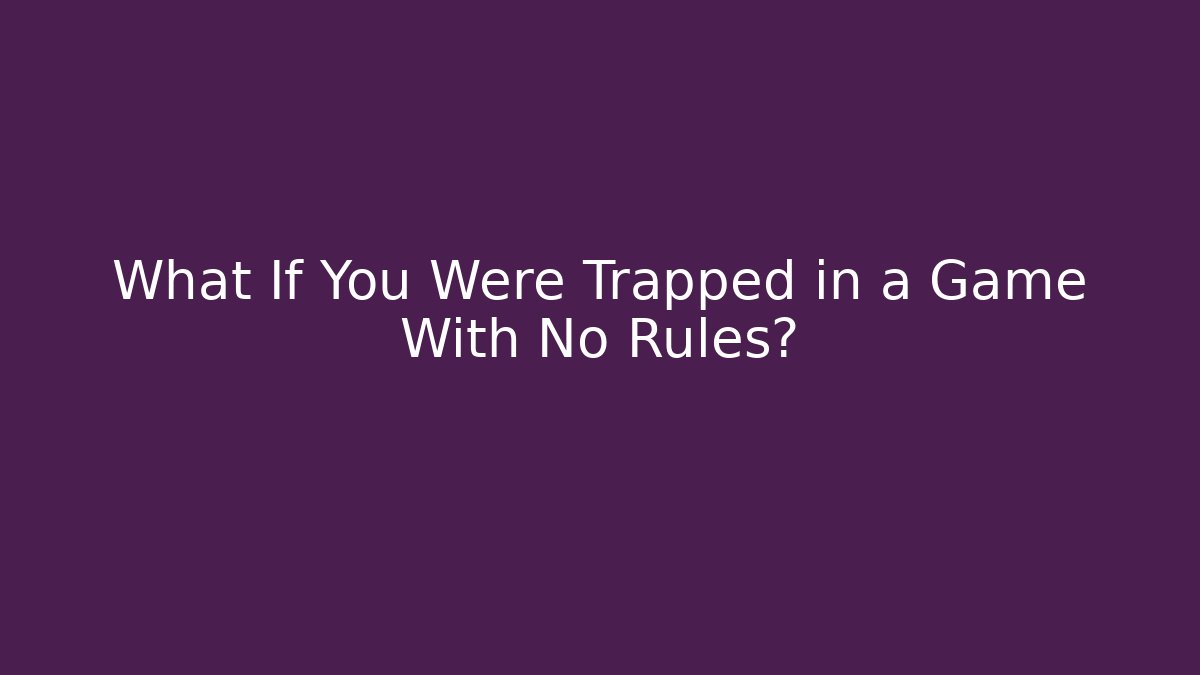 What If You Were Trapped in a Game With No Rules?