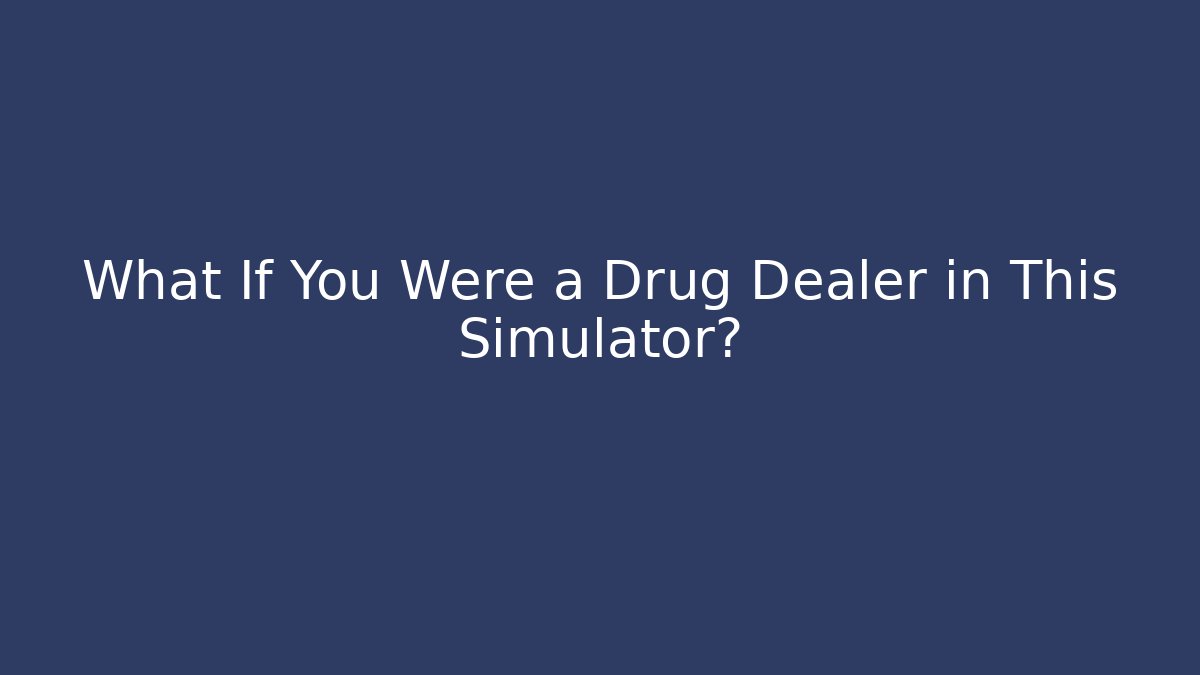 What If You Were a Drug Dealer in This Simulator?