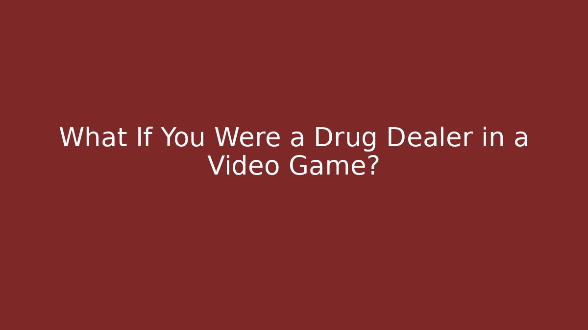 What If You Were a Drug Dealer in a Video Game?