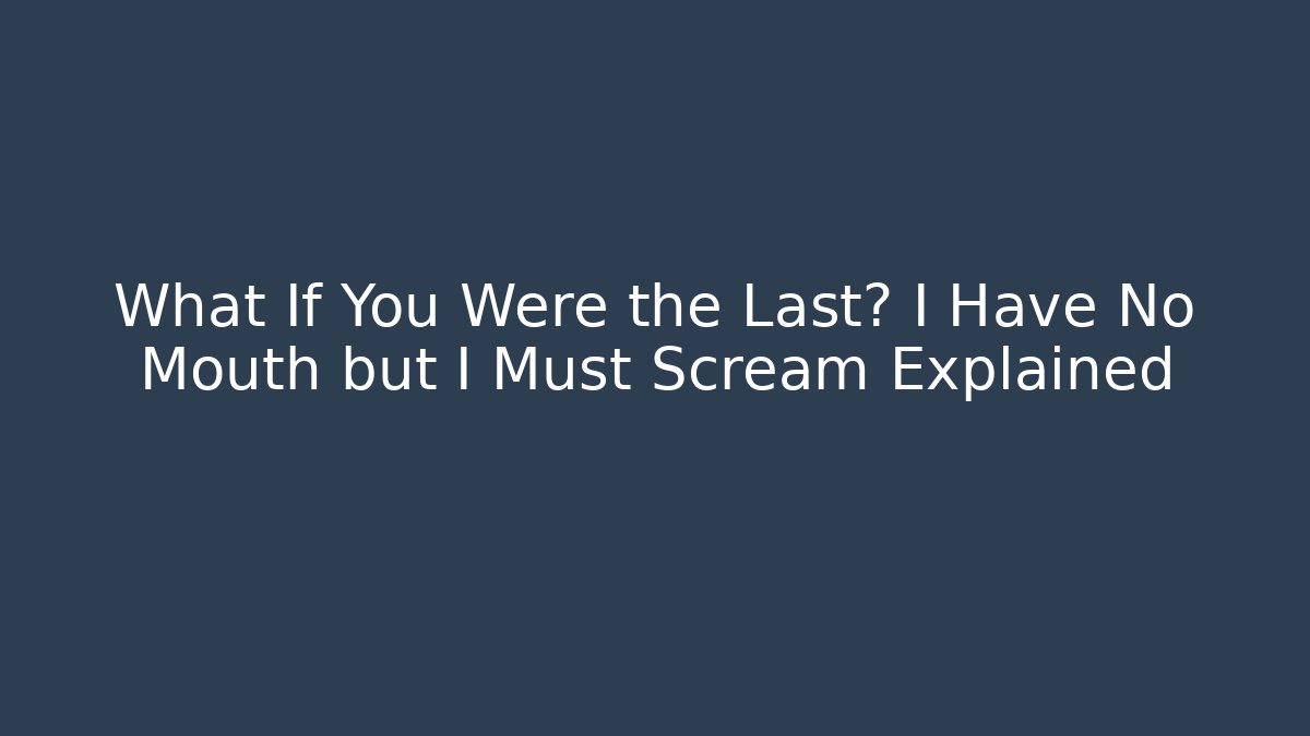 What If You Were the Last? I Have No Mouth but I Must Scream Explained