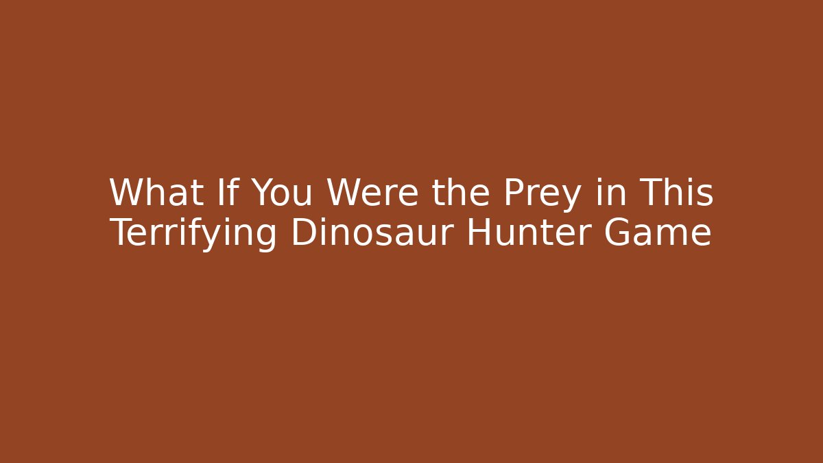What If You Were the Prey in This Terrifying Dinosaur Hunter Game