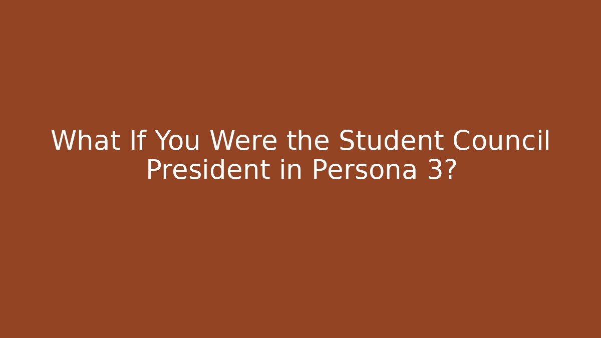 What If You Were the Student Council President in Persona 3?