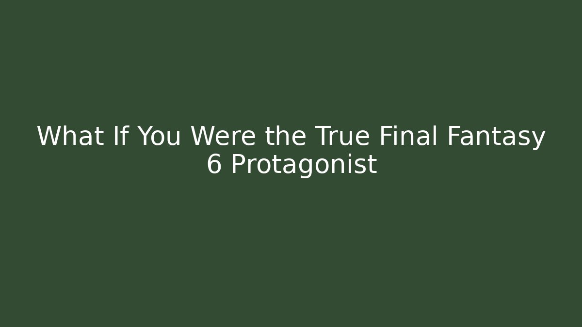 What If You Were the True Final Fantasy 6 Protagonist
