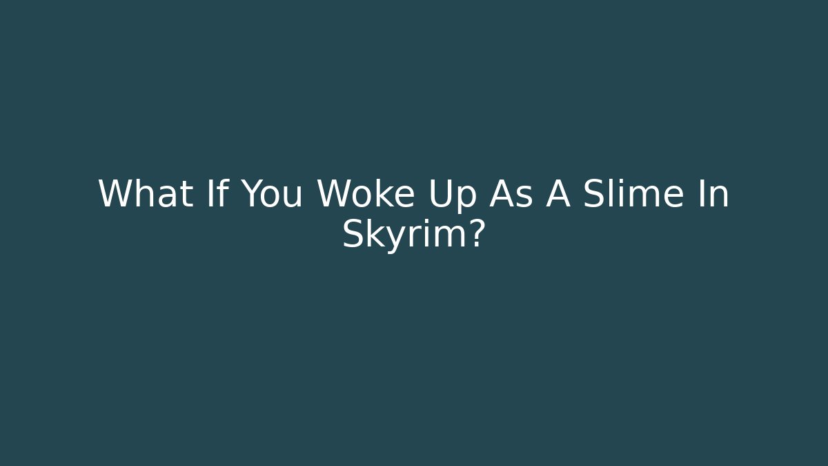 What If You Woke Up As A Slime In Skyrim?