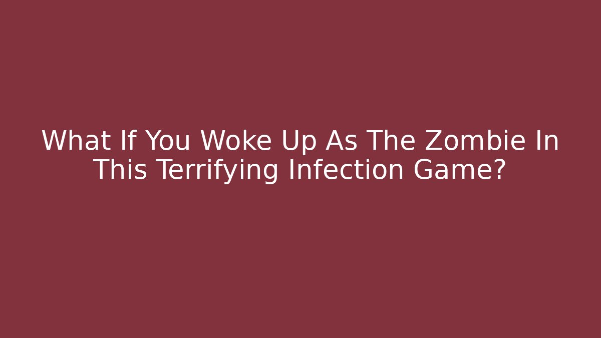 What If You Woke Up As The Zombie In This Terrifying Infection Game?