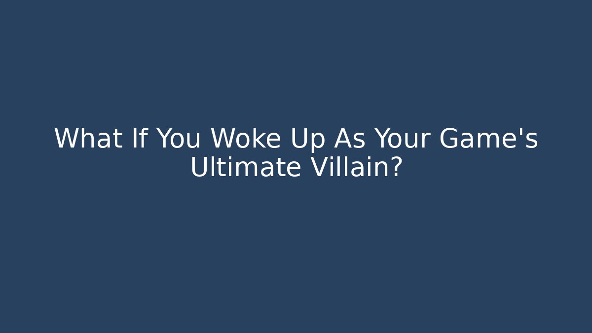 What If You Woke Up As Your Game's Ultimate Villain?