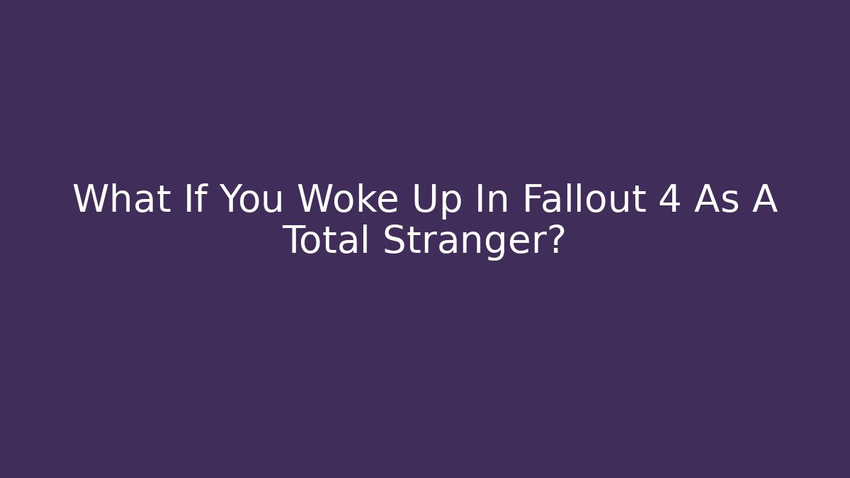What If You Woke Up In Fallout 4 As A Total Stranger? - Critter Realm