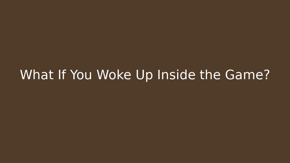 What If You Woke Up Inside the Game?
