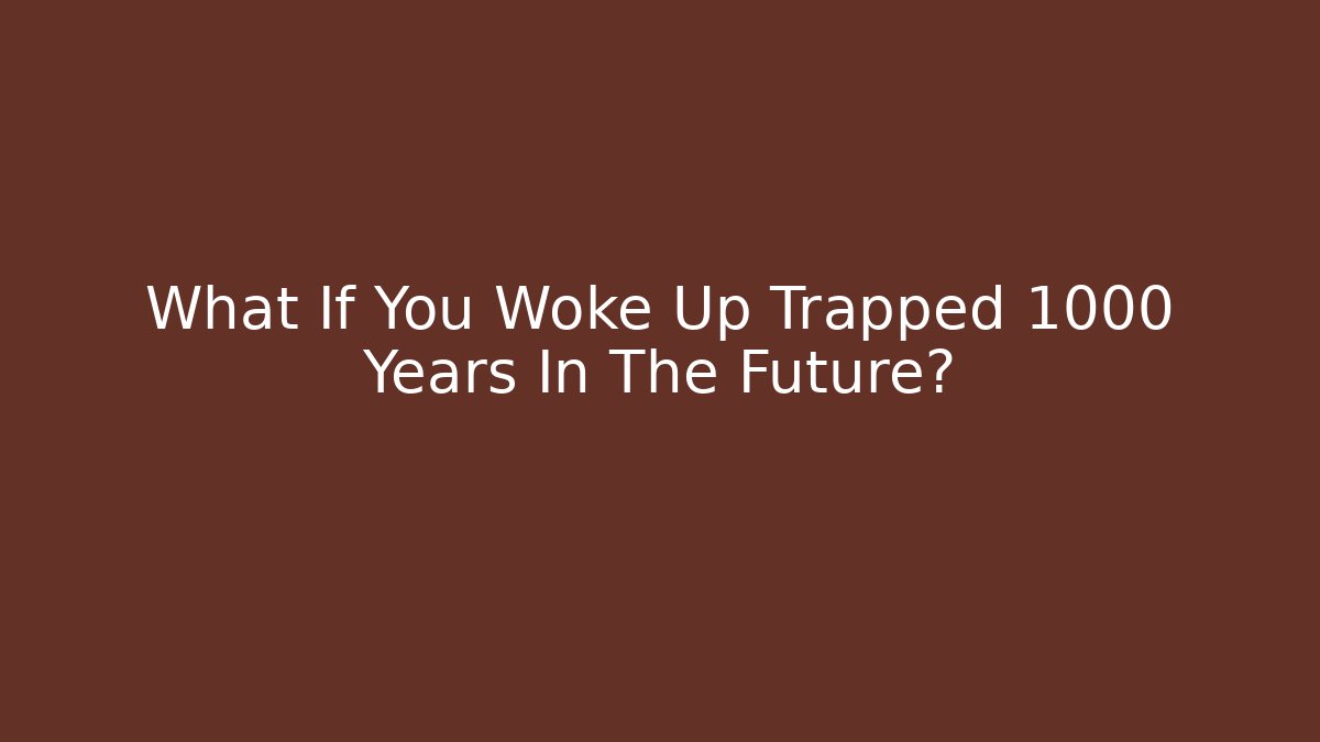 What If You Woke Up Trapped 1000 Years In The Future?