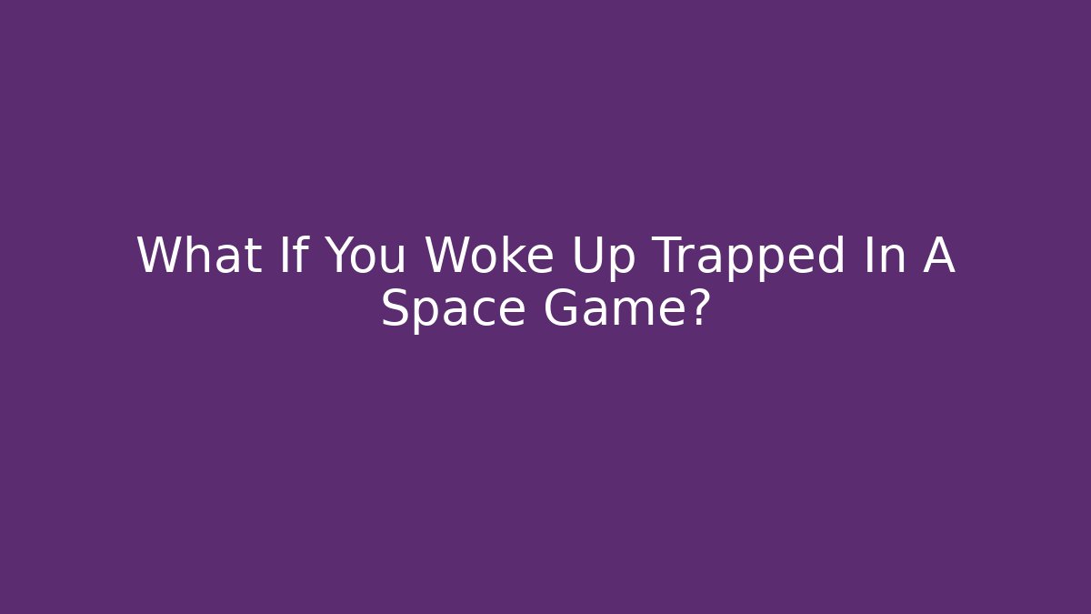 What If You Woke Up Trapped In A Space Game?