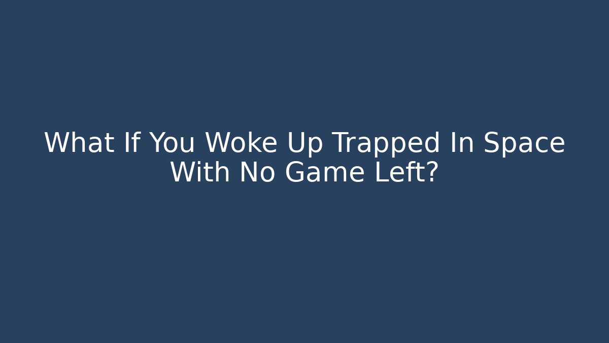 What If You Woke Up Trapped In Space With No Game Left?