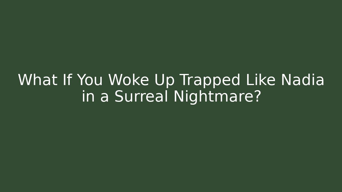 What If You Woke Up Trapped Like Nadia in a Surreal Nightmare?