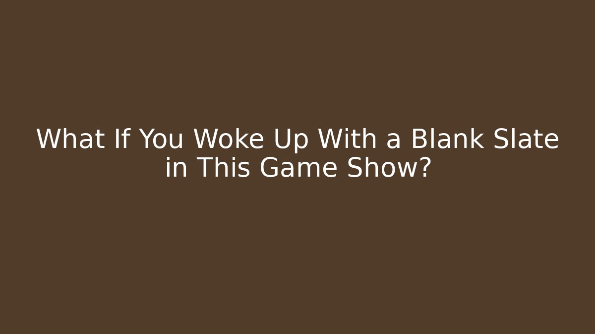 What If You Woke Up With a Blank Slate in This Game Show?
