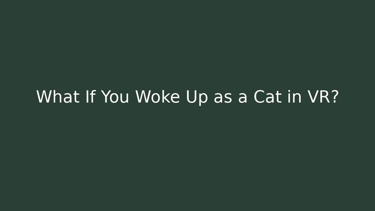 What If You Woke Up as a Cat in VR?