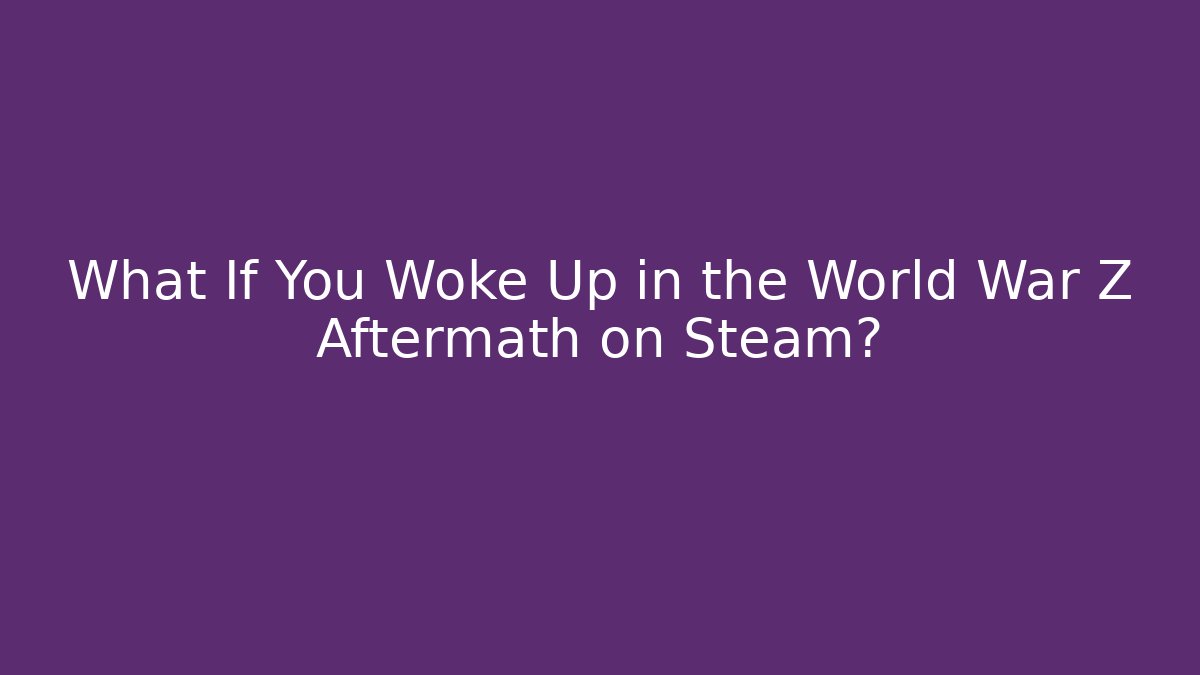 What If You Woke Up in the World War Z Aftermath on Steam? - Critter Realm