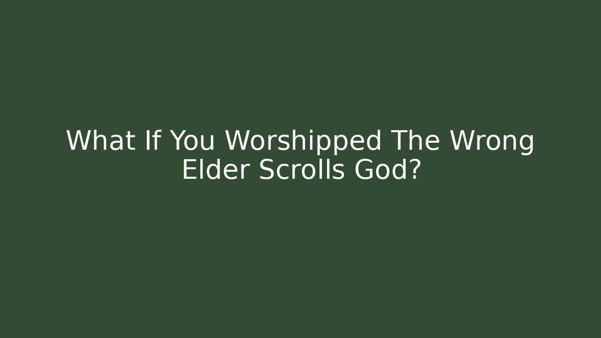 What If You Worshipped The Wrong Elder Scrolls God?