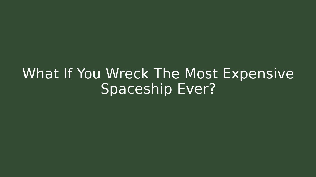 What If You Wreck The Most Expensive Spaceship Ever?