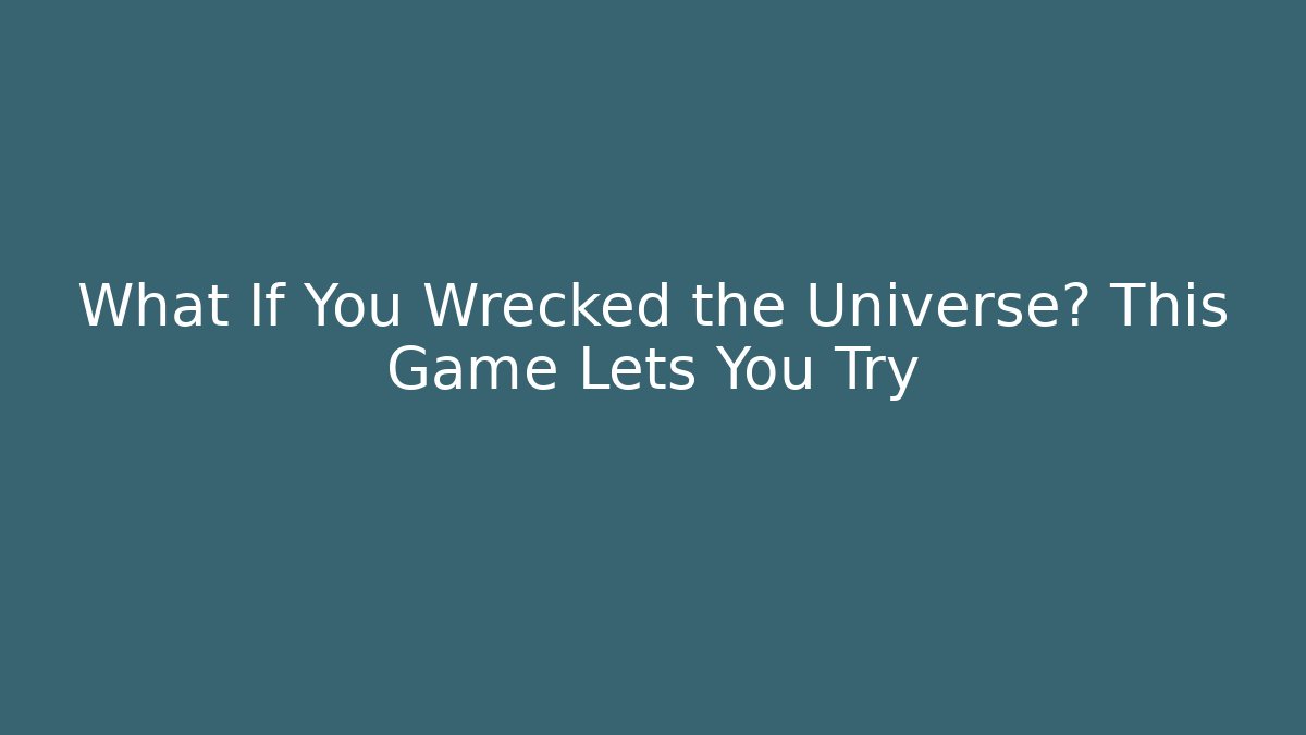 What If You Wrecked the Universe? This Game Lets You Try - Critter Realm