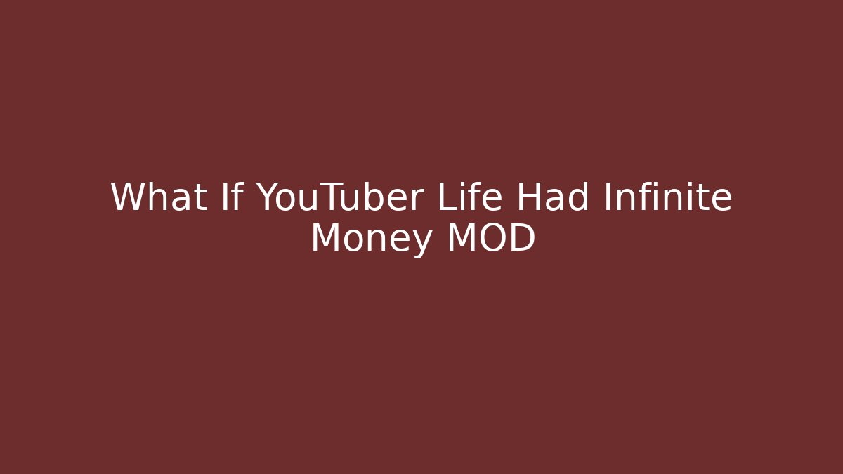 What If YouTuber Life Had Infinite Money MOD