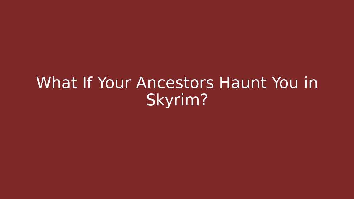What If Your Ancestors Haunt You in Skyrim?