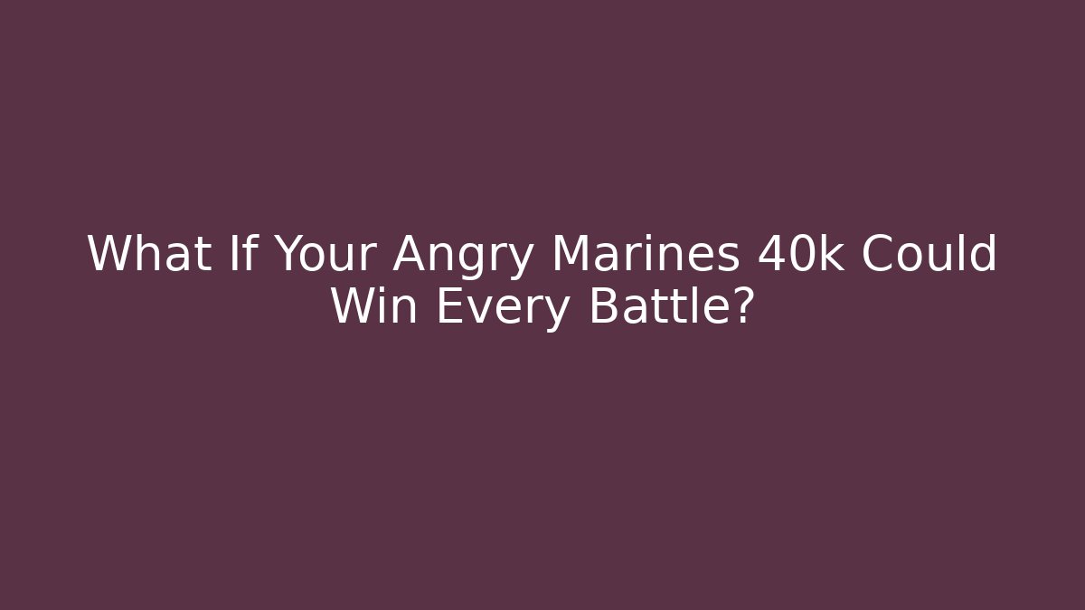 What If Your Angry Marines 40k Could Win Every Battle? - Critter Realm