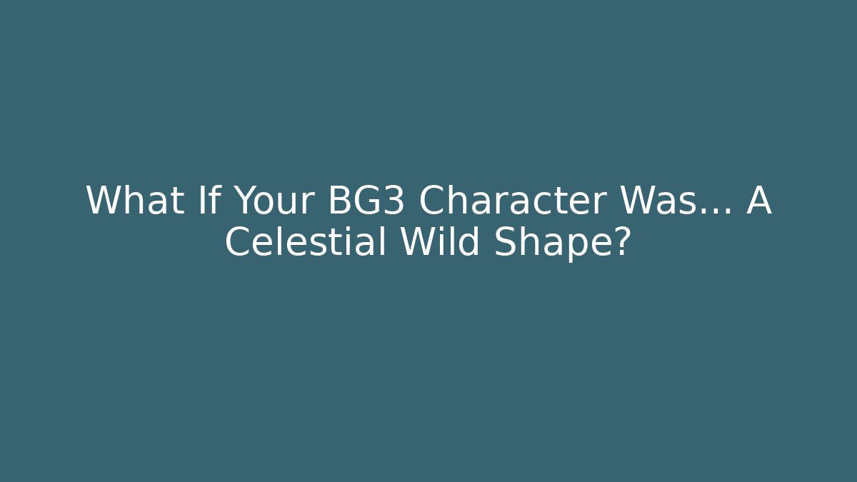 What If Your BG3 Character Was… A Celestial Wild Shape?