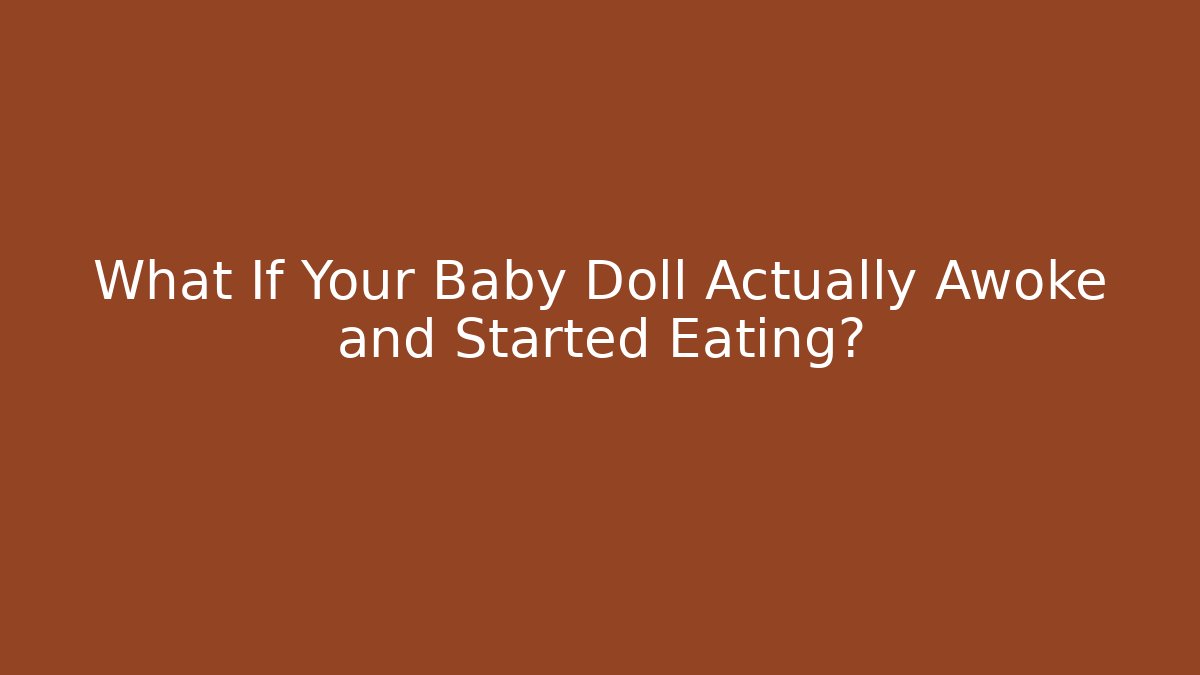 What If Your Baby Doll Actually Awoke and Started Eating? - Critter Realm