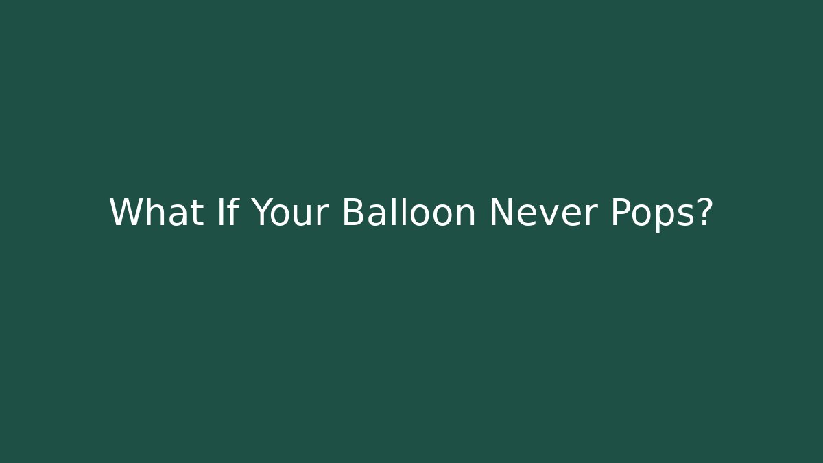 What If Your Balloon Never Pops?