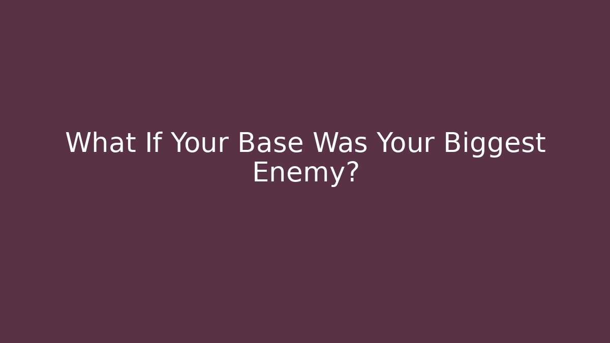 What If Your Base Was Your Biggest Enemy?