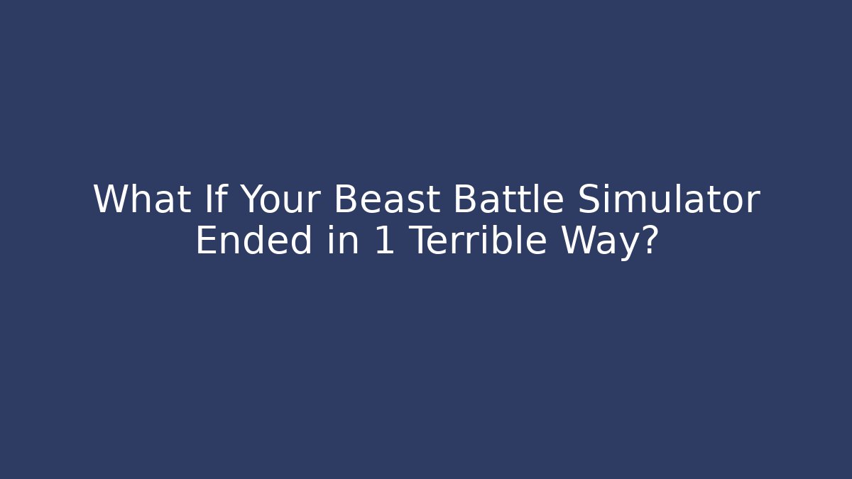 What If Your Beast Battle Simulator Ended in 1 Terrible Way?
