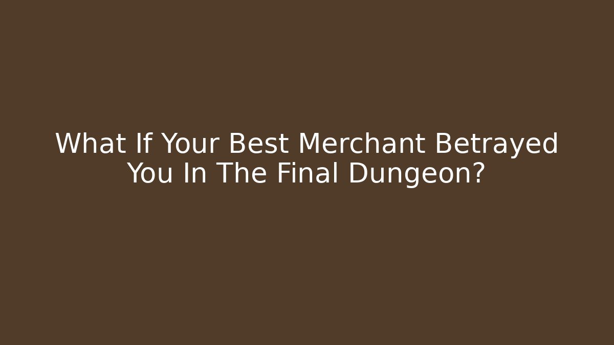 What If Your Best Merchant Betrayed You In The Final Dungeon?