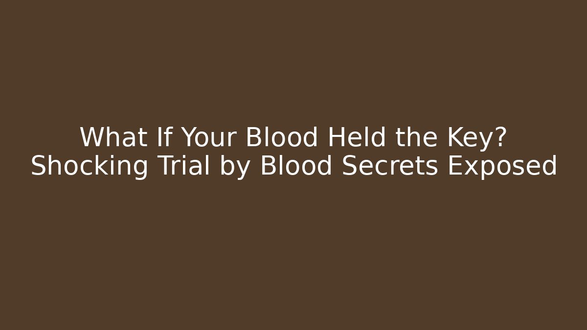 What If Your Blood Held the Key? Shocking Trial by Blood Secrets Exposed