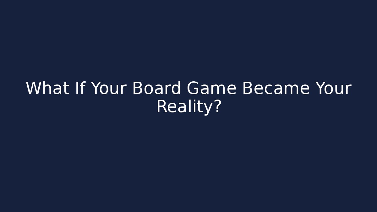 What If Your Board Game Became Your Reality?