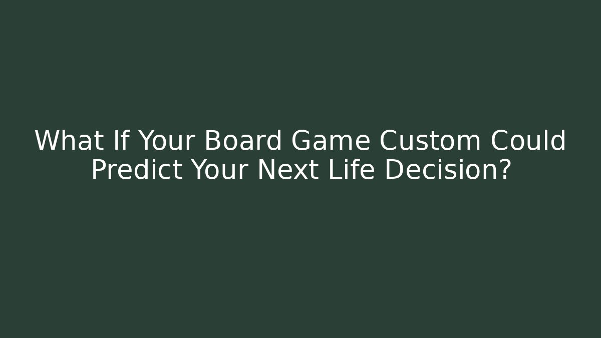 What If Your Board Game Custom Could Predict Your Next Life Decision?