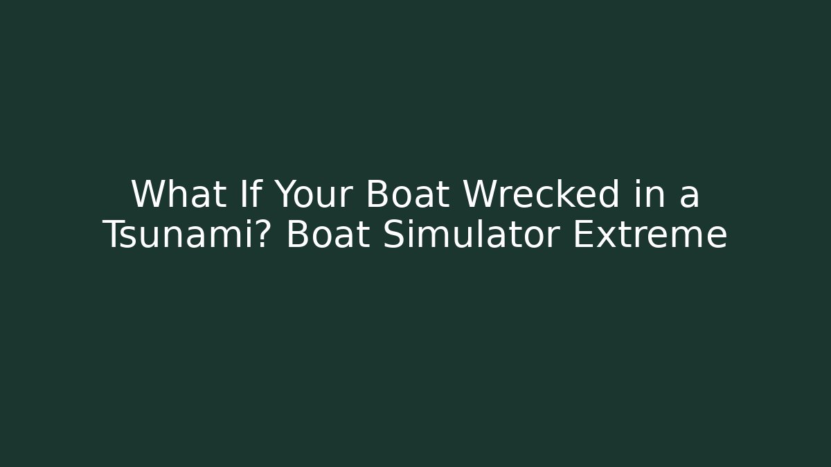 What If Your Boat Wrecked in a Tsunami? Boat Simulator Extreme