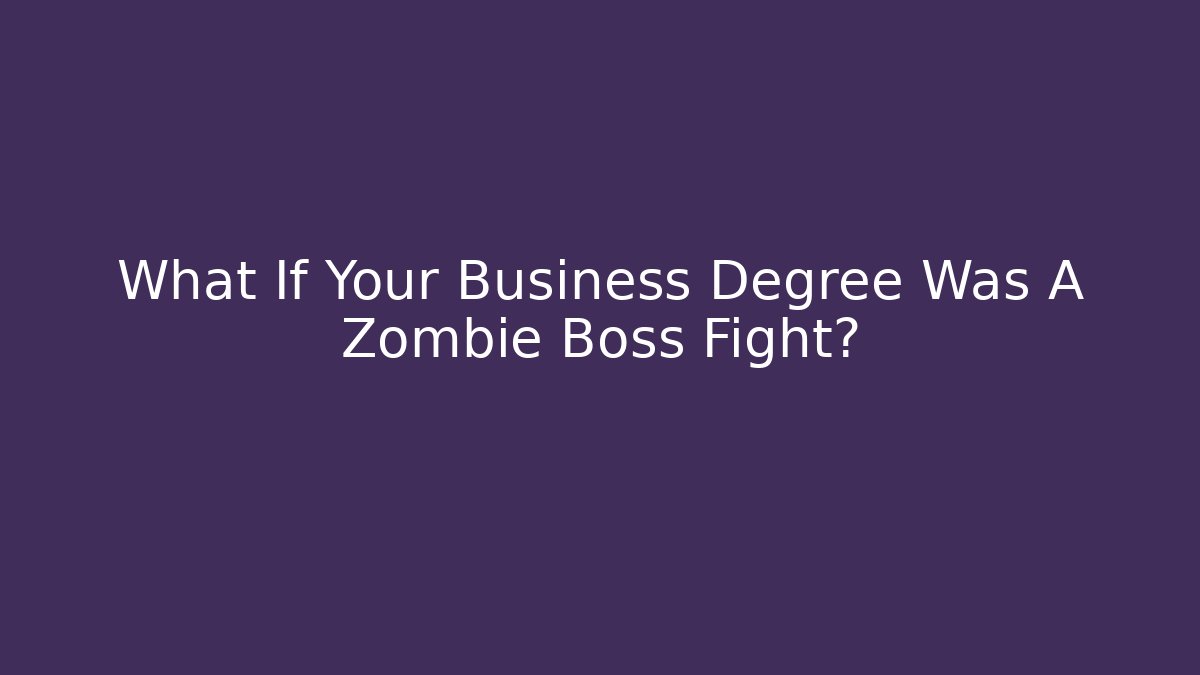 What If Your Business Degree Was A Zombie Boss Fight?